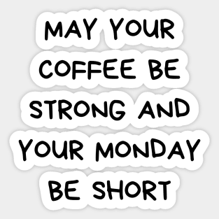 May your coffee be strong and your Monday be short Sticker